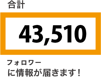 合計43,510フォロワーに情報が届きます！