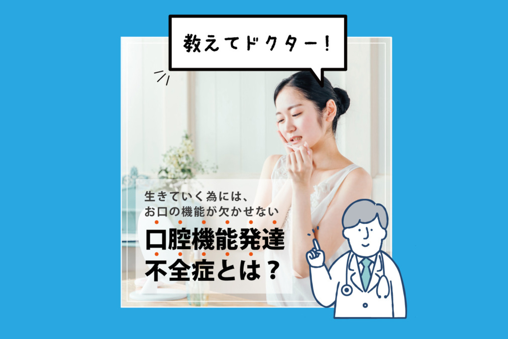 【教えてドクター】生きていく為には、お口の機能が欠かせない『口腔機能発達不全症』とは？
